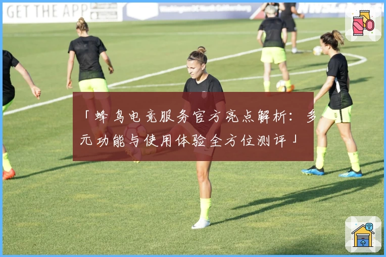 「蜂鸟电竞服务官方亮点解析：多元功能与使用体验全方位测评」