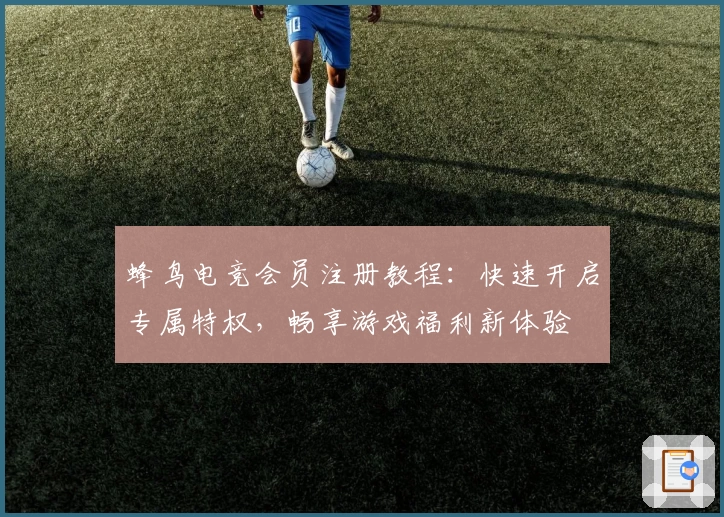 蜂鸟电竞会员注册教程：快速开启专属特权，畅享游戏福利新体验