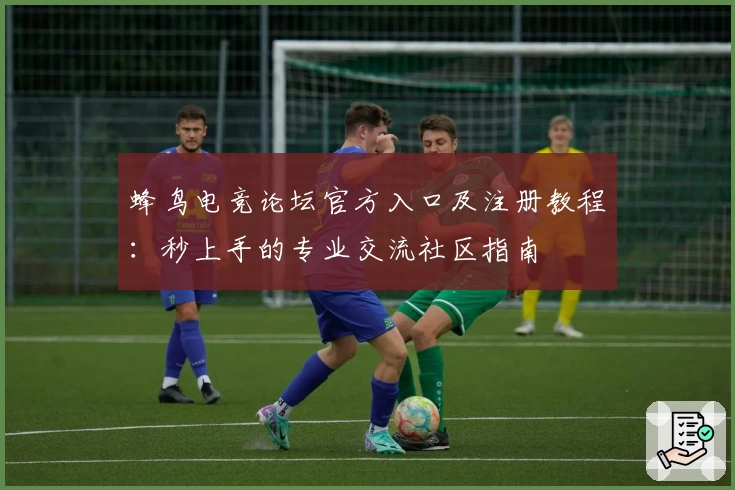蜂鸟电竞论坛官方入口及注册教程：秒上手的专业交流社区指南