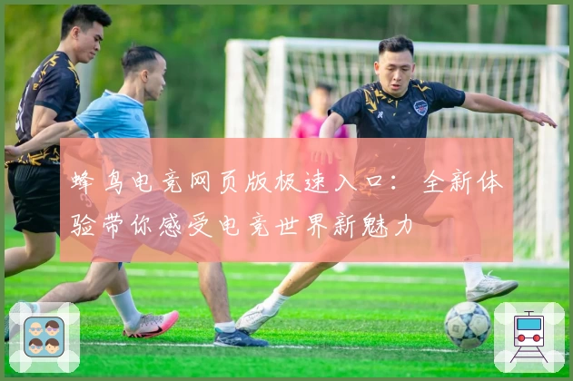 蜂鸟电竞网页版极速入口：全新体验带你感受电竞世界新魅力