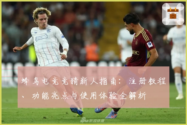 蜂鸟电竞竞猜新人指南：注册教程、功能亮点与使用体验全解析