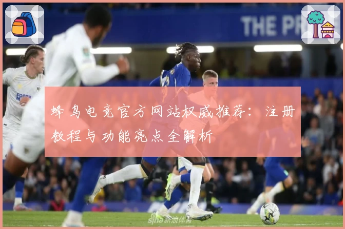 蜂鸟电竞官方网站权威推荐:注册教程与功能亮点全解析