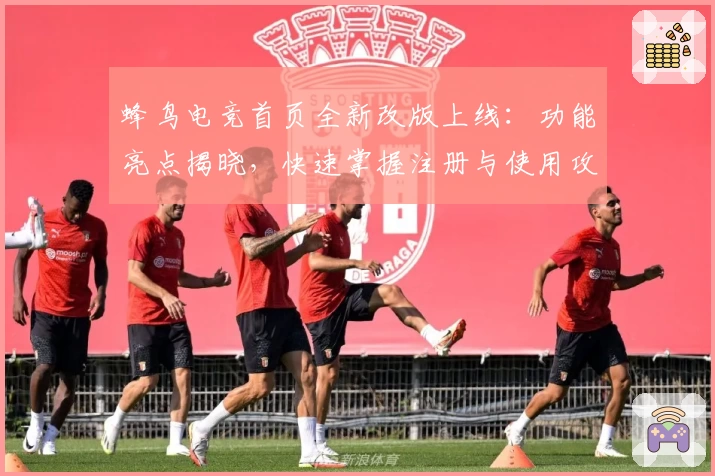 蜂鸟电竞首页全新改版上线：功能亮点揭晓，快速掌握注册与使用攻略