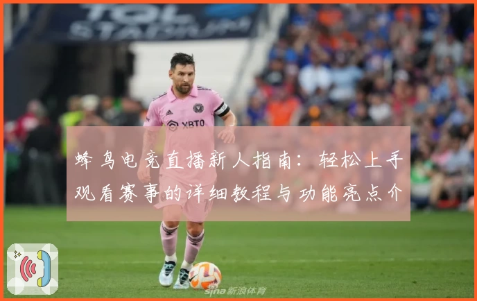 蜂鸟电竞直播新人指南:轻松上手观看赛事的详细教程与功能亮点介绍