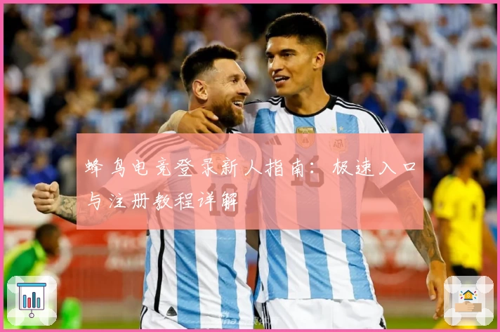 蜂鸟电竞登录新人指南：极速入口与注册教程详解