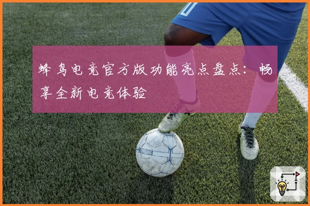 蜂鸟电竞官方版功能亮点盘点：畅享全新电竞体验