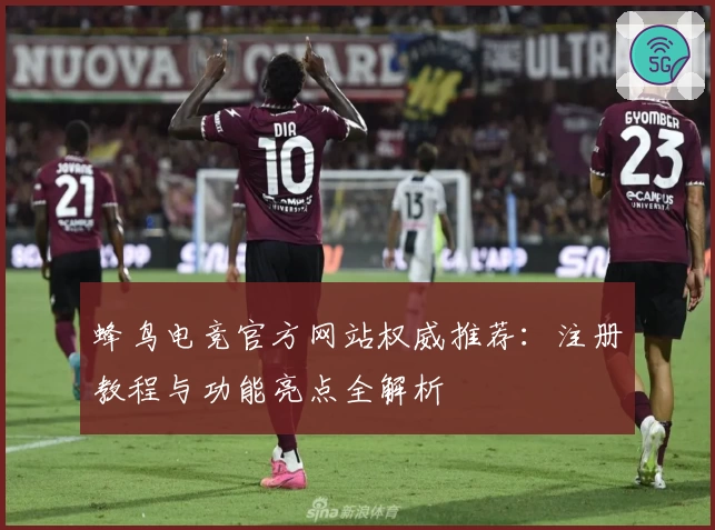 蜂鸟电竞官方网站权威推荐：注册教程与功能亮点全解析