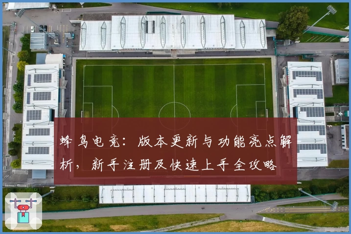蜂鸟电竞:版本更新与功能亮点解析,新手注册及快速上手全攻略